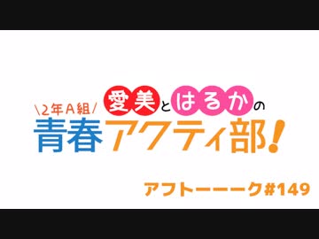 愛美とはるかの2年A組青春アクティ部！ 第149回アフトーーーク