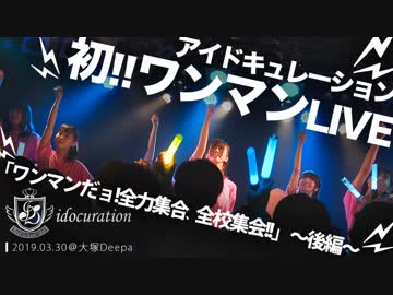 【初ワンマン!!～後編～】アイドキュレーション初ワンマンライブ「ワンマンだョ！全力集合、全校集会!!」