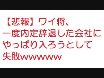 悲報 ワイ将 一度内定辞退した会社にやっぱり入ろうとして失敗wwwww 2ch ニコニコ動画