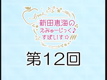 新田恵海のえみゅーじっく♪すぱいす☆ 第12回 アーカイブ【会員無料】【つんらじ】