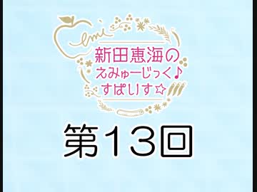 新田恵海のえみゅーじっく♪すぱいす☆ 第13回 アーカイブ【会員無料】【つんらじ】