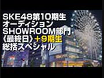 【SKE48第10期生オーディション】SHOWROOM部門《最終日》＋9期生 総括スペシャル