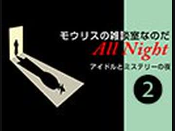 モウリスの雑談室なのだAll Night〜アイドルとミステリーの夜〜/その2