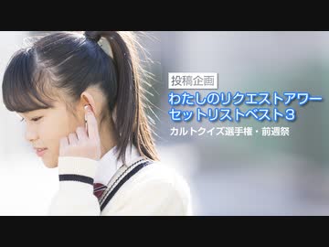 【投稿企画】わたしのリクエストアワー セットリストベスト３／カルトクイズ選手権・前週祭