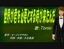 【TONIO】世界が君を必要とする時が来たんだ【カバー曲】
