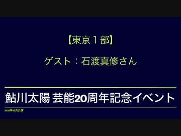 【東京１部】鮎川太陽 芸能20周年記念イベント(ゲスト：石渡真修さん)