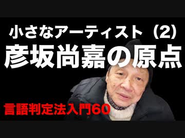 60【彦坂尚嘉の原点・小さなアーティスト(2)】自己教育と言語判定法入門60
