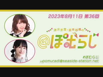 深川芹亜・原田彩楓の"＠ぽむらじ" 第36回（2023.08.11）