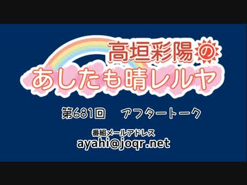 【動画回】高垣彩陽のあしたも晴レルヤ 第681回アフタートーク　ゲスト：寿美菜子