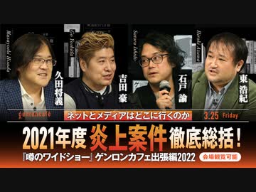 久田将義×吉田豪×石戸諭×東浩紀「2021年度炎上案件徹底総括！　ネットとメディアはどこに行くのか――『噂のワイドショー』ゲンロンカフェ出張編2022」  (2022/3/25収録）@masayoshih @WORLDJAPAN @satoruishido @hazuma #ゲンロン220325