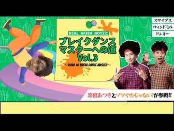 【アーカイブ】#14 REAL AKIBA BOYZとブレイクダンスマスターへの道Vol.3