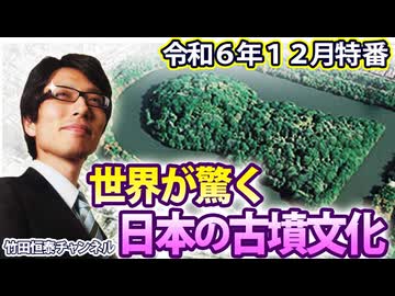 【会員無料】【12月特番】世界が驚く日本の古墳文化～ピラミッド？始皇帝陵？仁徳天皇陵でしょ！（後半）｜竹田恒泰チャンネル特番