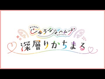 長江里加の”じゅうななへんげ”3rdイベント～深層りかちまる～【昼の部】