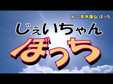 じぇいちゃんぼっち ＃六本木康弘 ぼっち