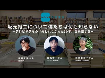 【メンバーシップ限定】成馬零一×岡室美奈子×宇野常寛 坂元裕二について僕たちは何も知らない ～テレビドラマの「失われなかった30年」を検証する～