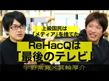 【メンバーシップ限定有料版】ReHacQはなぜ「最後のテレビ」なのか？上級国民がメディアを見なくなった理由とサブカル左翼化の正体（箕輪厚介と宇野常寛のここだけの話）