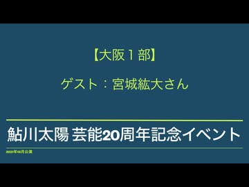 【１０日大阪１部】鮎川太陽 芸能20周年記念イベント(ゲスト：宮城紘大) ※必ず動画説明文の注意事項をご確認の上購入ください