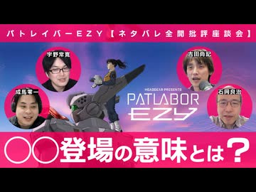【メンバーシップ限定版】なぜ◯◯は再登場したのか？『機動警察パトレイバーEZY』ネタバレ批評座談会 石岡良治×成馬零一×吉田尚記×宇野常寛