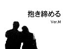 抱き締めるver.M