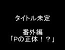 【アイドルマスター】　タイトル未定　番外編「Pの正体！？」