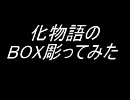 化物語のBOXを彫ってみた