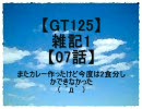 【GT125】雑記1【07話】