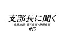 支部長に聞く #5　2008（平成20年）制作　兵庫支部：冨吉和幸、香川支部：山崎昭生、静岡支部：庄司泰久
