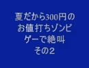 ”夏だから300円のお値打ちゾンビゲーで絶叫”　part2