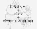 【終音オワタ】ボカロ・UTAU曲ピアノアレンジカバー【10曲入り】