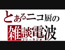 とあるニコ厨の雑談電波　Ⅵ