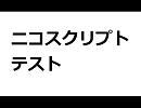 【自分用】ニコスクリプトテスト