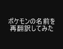 ポケモンの名前を再翻訳してみたPart1