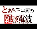とあるニコ厨の雑談電波　⑨