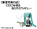 【作業用】80分CDに収まるミクメドレー【古め】