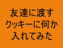 友達に渡すクッキーに何か入れてみた