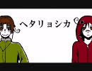 【APヘタリア】ヘタリョシカを二人で歌ってみた。