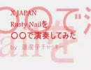 X JAPAN Rusty Nail を〇〇で演奏してみた♪♪