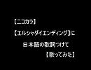 【エルシャダイエンディング】に日本語をつけて【歌ってみた】