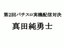 真田純勇士　その17（1/3）【第２回実機配信対決編】