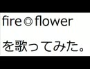 【歌ってみた。】　fire◎flowerを歌ってみた。 【youlo】