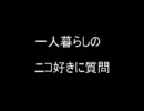 一人暮らしのニコ好きに質問