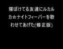 寝ぼけてる友達にルカルカ☆ナイトフィーバーを歌わせてあげた(修正版)