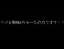 ヘイ&常時&ちゃーたのカラオケ！！後編