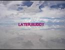 LATER,BUDDY