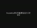 frizzlefryのただ徒然なるラジオ　第四回