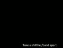 Take a shit/the band apart