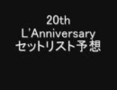 20th L'Anniversaryセットリスト予想　5/28