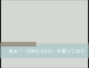 あぁ！「FIRST KISS」をフィーリングで歌ってみた。