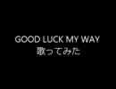 GOOD LUCK MY WAY 歌ってみた