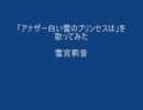 「アナザー白い雪のプリンセスは」を歌ってみた【雪宮莉音】